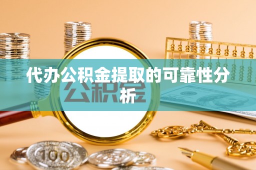 桂东代办公积金提取的可靠性分析