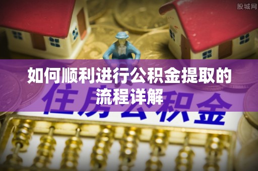 桂东如何顺利进行公积金提取的流程详解