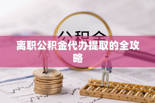 桂东离职公积金代办提取的全攻略