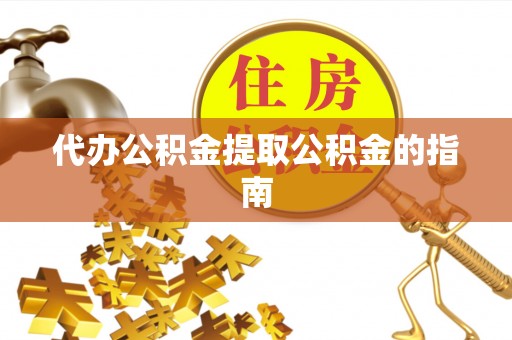 桂东代办公积金提取公积金的指南