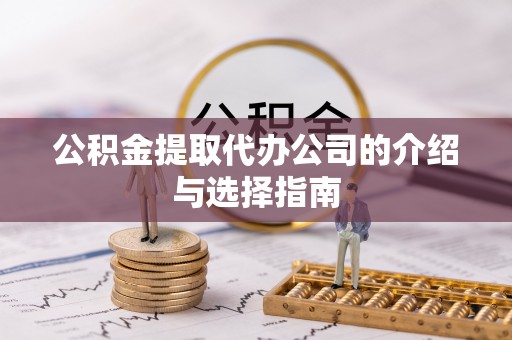 桂东公积金提取代办公司的介绍与选择指南