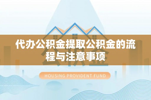 桂东代办公积金提取公积金的流程与注意事项