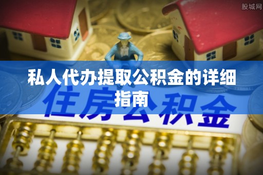 桂东私人代办提取公积金的详细指南