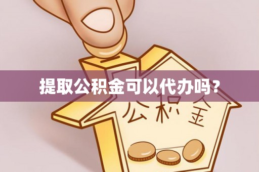 桂东提取公积金可以代办吗？