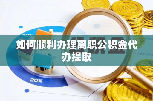 桂东如何顺利办理离职公积金代办提取