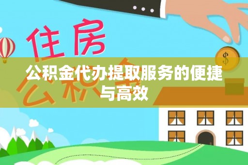 桂东公积金代办提取服务的便捷与高效
