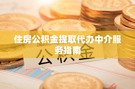 桂东住房公积金提取代办中介服务指南
