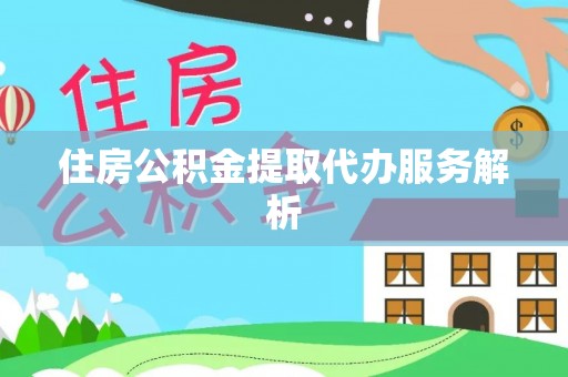 桂东住房公积金提取代办服务解析