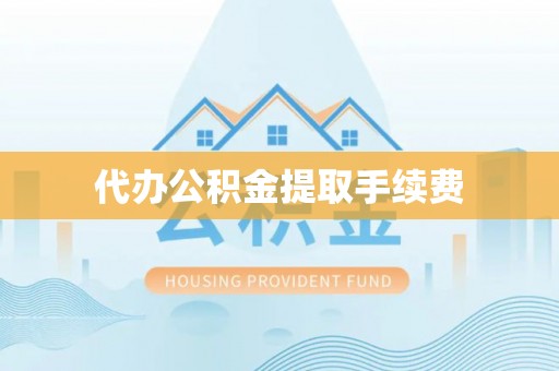 桂东代办公积金提取手续费