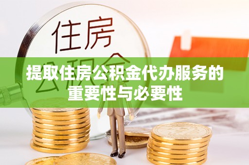 桂东提取住房公积金代办服务的重要性与必要性