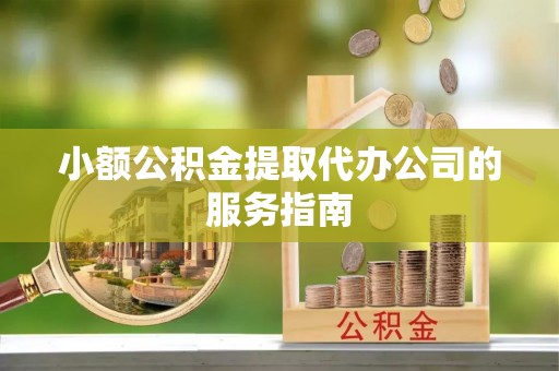 桂东小额公积金提取代办公司的服务指南