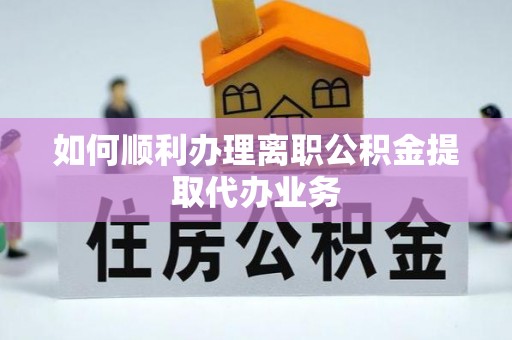 桂东如何顺利办理离职公积金提取代办业务