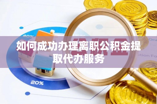 桂东如何成功办理离职公积金提取代办服务
