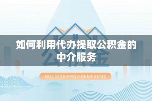 桂东如何利用代办提取公积金的中介服务