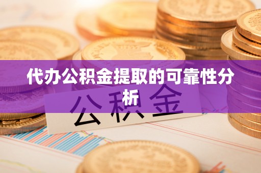 桂东代办公积金提取的可靠性分析