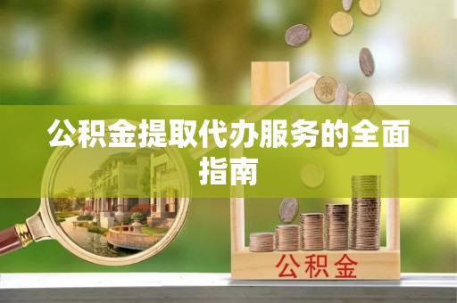 桂东公积金提取代办服务的全面指南