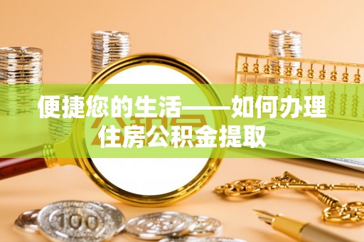 桂东便捷您的生活——如何办理住房公积金提取