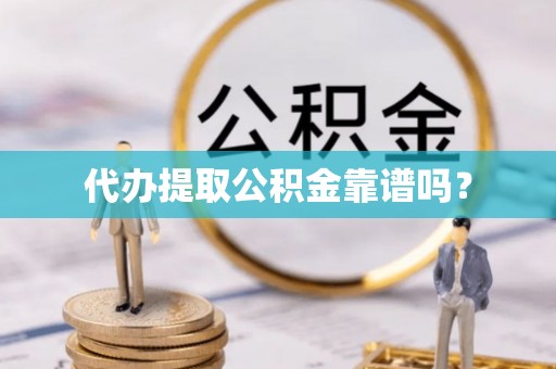 桂东代办提取公积金靠谱吗？