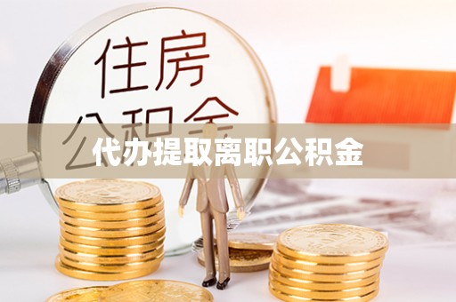 桂东代办提取离职公积金