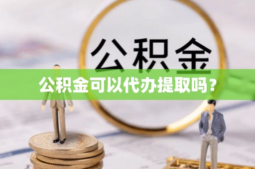 桂东公积金可以代办提取吗？